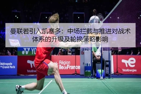 曼联若引入凯塞多：中场拦截与推进对战术体系的升级及轮换策略影响