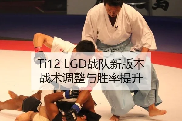Ti12 LGD战队新版本战术调整与胜率提升