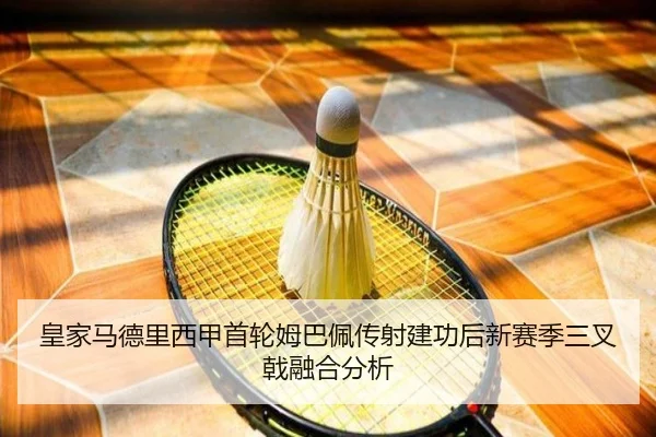 皇家马德里西甲首轮姆巴佩传射建功后新赛季三叉戟融合分析